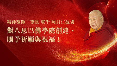 精神導師——尊貴 堪千 阿貝仁波切，對八思巴佛學院創建，賜予祈願與祝福