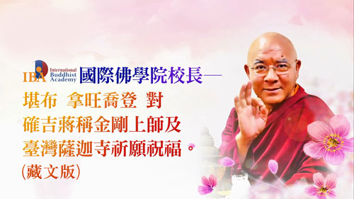 IBA國際佛學院校長─堪布 拿旺喬登仁波切，對 確吉蔣稱金剛上師及臺灣薩迦寺祈願祝福(藏文版)