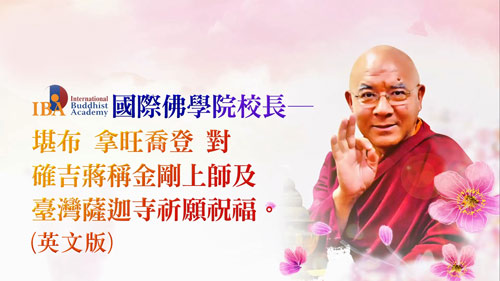 IBA國際佛學院校長─堪布 拿旺喬登仁波切，對 確吉蔣稱金剛上師及臺灣薩迦寺祈願祝福(英文版)