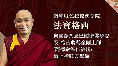 南印度色拉傑佛學院 法寶格西，向國際八思巴顯密佛學院及 確吉蔣稱金剛上師(龍德嚴淨仁波切)致上祈願與祝福