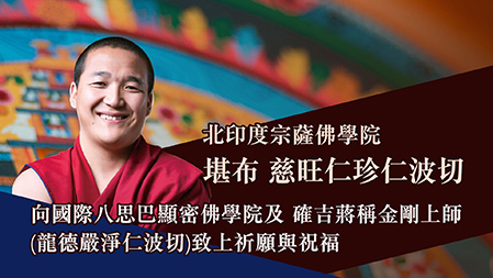 北印度宗薩佛學院 堪布 慈旺仁珍仁波切，向國際八思巴顯密佛學院及 確吉蔣稱 金剛上師(龍德嚴淨仁波切)致上祈願與祝福