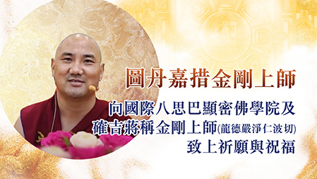 圖丹嘉措 金剛上師，向國際八思巴顯密佛學院及 確吉蔣稱金剛上師(龍德嚴淨仁波切)致上祈願與祝福