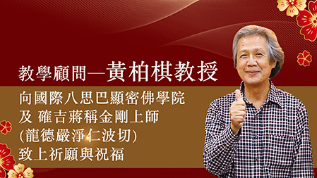 教學顧問─黃柏棋教授，向國際八思巴顯密佛學院及 確吉蔣稱金剛上師(龍德嚴淨仁波切)致上祈願與祝福