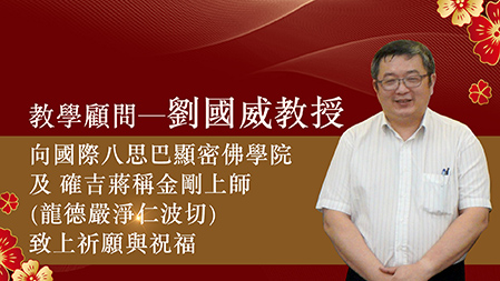 教學顧問─劉國威教授，向國際八思巴顯密佛學院及 確吉蔣稱金剛上師(龍德嚴淨仁波切)致上祈願與祝福