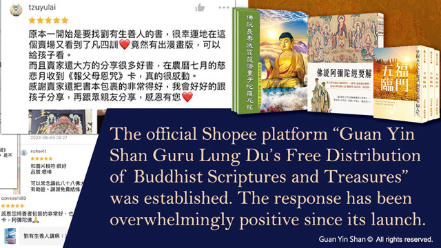 Speeches benefit people in one life while books benefit people in all generations.The official Shopee platform “Guan Yin Shan Guru Lung Du’s Free Distribution of Buddhist Scriptures and Treasures” was established. The response has been overwhelmingly positive since its launch.