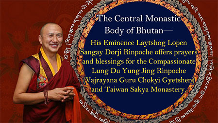 The Central Monastic Body of Bhutan—His Eminence Laytshog Lopen Sangay Dorji Rinpoche offers prayers and blessings for the compassionate Lung Du Yung Jing Rinpoche (Vajrayana Guru Chokyi Gyetshen) and Taiwan Sakya Monastery.