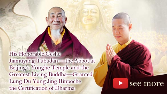 His Honorable Geshe Jiamuyang Tubudan — the Abbot at Beijing's Yonghe Temple and the greatest living Buddha — granted Lung Du Yung Jing Rinpoche the Certification of Dharma.
                                