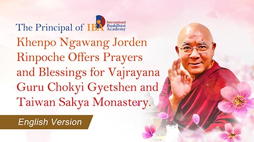 The Principal of IBA International Buddhist Academy—Khenpo Ngawang Jorden Rinpoche Offers Prayers and Blessings for Vajrayana Guru Chokyi Gyetshen and Taiwan Sakya Monastery. (English Version)