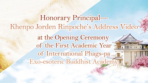 Honorary Principal—Khenpo Jorden Rinpoche’s Address Video at the Opening Ceremony of the First Academic Year of International Phags-pa Exo-esoteric Buddhist Academy.