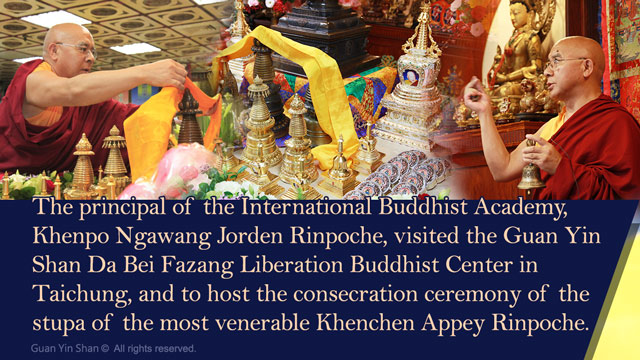 The principal of the International Buddhist Academy, Khenpo Ngawang Jorden Rinpoche, visited the Guan Yin Shan Da Bei Fazang Liberation Buddhist Center in Taichung, and to host the consecration ceremony of the stupa of the most venerable Khenchen Appey Rinpoche.